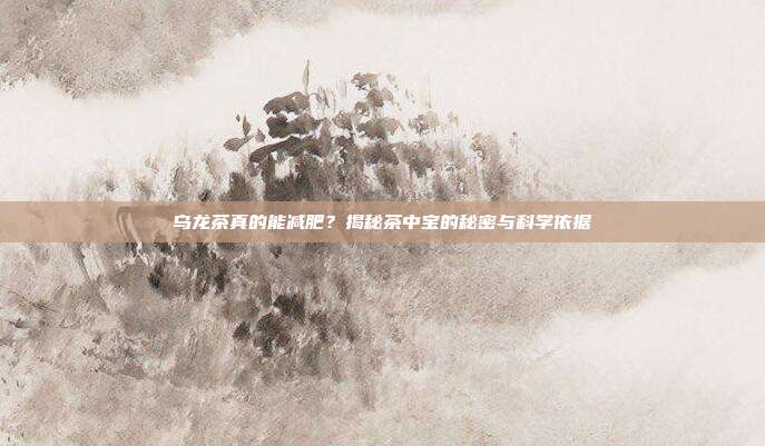 乌龙茶真的能减肥？揭秘茶中宝的秘密与科学依据