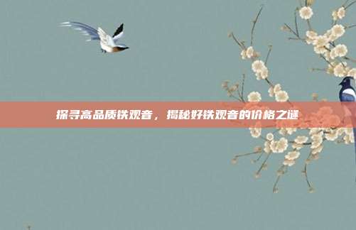 探寻高品质铁观音，揭秘好铁观音的价格之谜