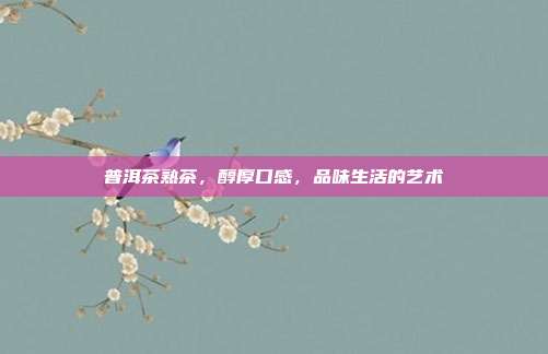 普洱茶熟茶，醇厚口感，品味生活的艺术