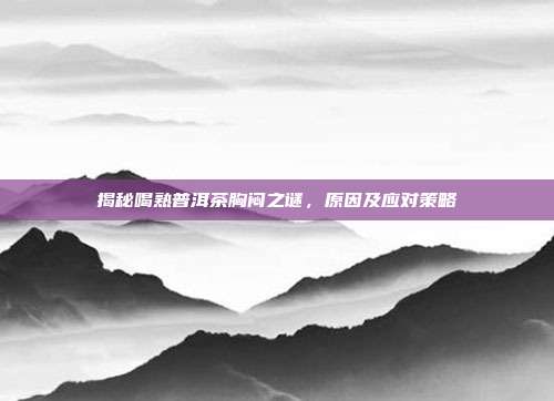 揭秘喝熟普洱茶胸闷之谜，原因及应对策略