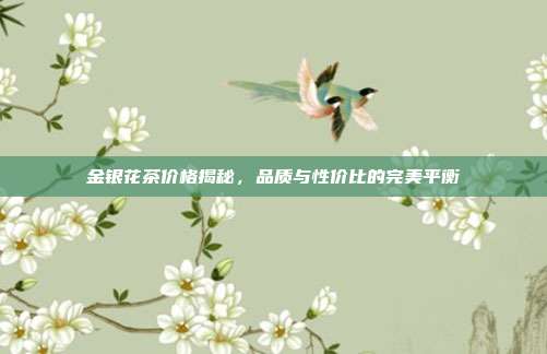 金银花茶价格揭秘，品质与性价比的完美平衡