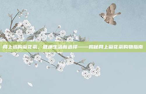 网上选购菊花茶，健康生活新选择——揭秘网上菊花茶购物指南