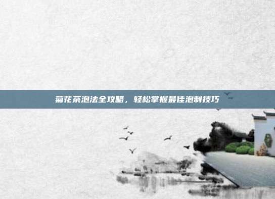 菊花茶泡法全攻略，轻松掌握最佳泡制技巧