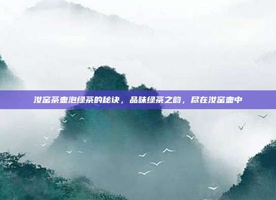 汝窑茶壶泡绿茶的秘诀，品味绿茶之韵，尽在汝窑壶中