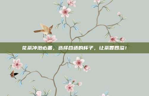 花茶冲泡必备，选择合适的杯子，让茶香四溢！