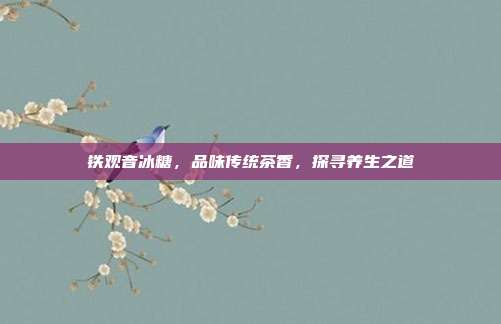 铁观音冰糖，品味传统茶香，探寻养生之道