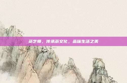 茶艺师，传承茶文化，品味生活之美