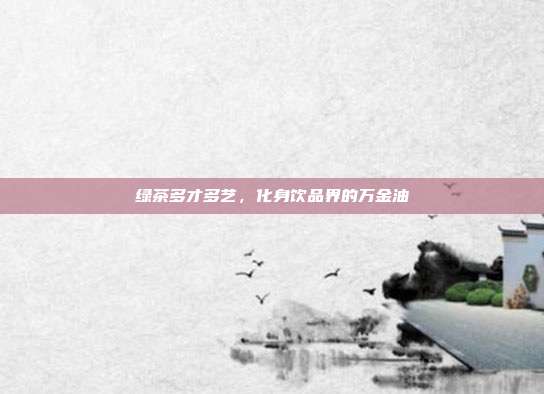 绿茶多才多艺，化身饮品界的万金油