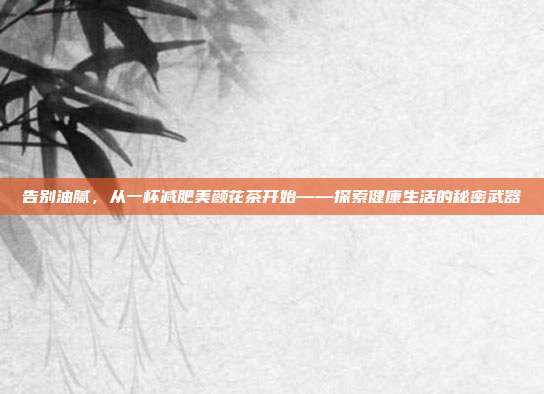告别油腻，从一杯减肥美颜花茶开始——探索健康生活的秘密武器