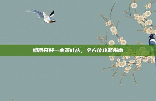 如何开好一家茶叶店，全方位攻略指南