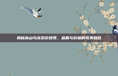揭秘高山乌龙茶价目表，品质与价格的完美融合