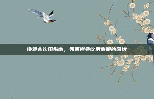 铁观音饮用指南，如何避免饮后失眠的困扰
