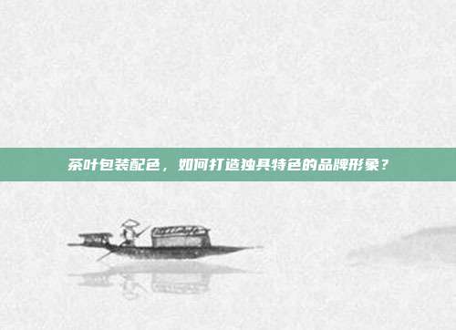 茶叶包装配色，如何打造独具特色的品牌形象？