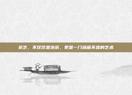 茶艺，不仅仅是泡茶，更是一门深藏不露的艺术