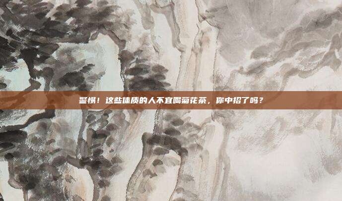 警惕！这些体质的人不宜喝菊花茶，你中招了吗？
