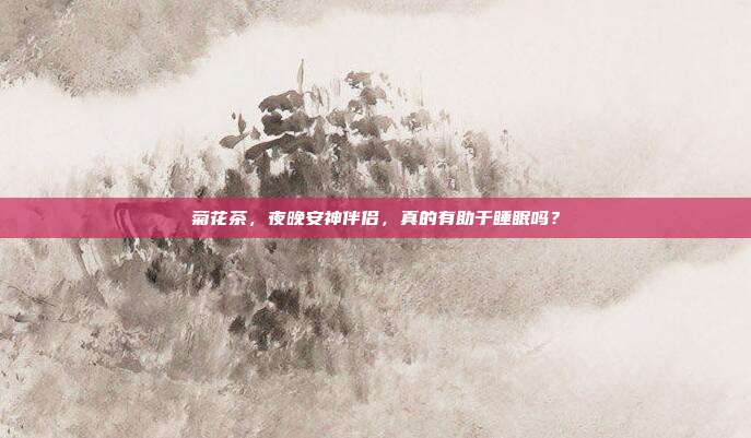 菊花茶，夜晚安神伴侣，真的有助于睡眠吗？