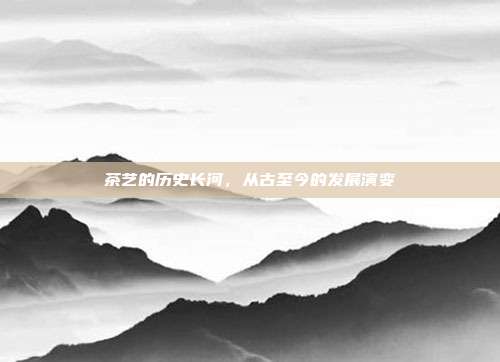 茶艺的历史长河，从古至今的发展演变