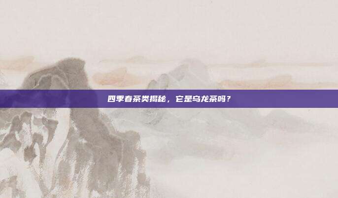 四季春茶类揭秘，它是乌龙茶吗？
