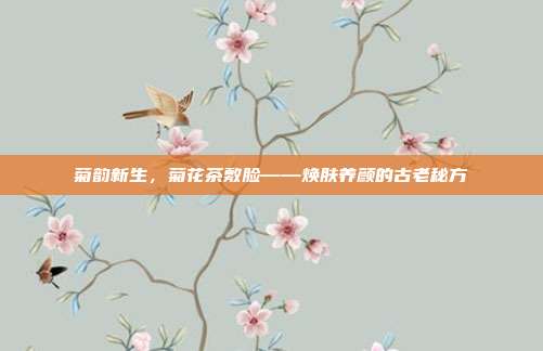菊韵新生，菊花茶敷脸——焕肤养颜的古老秘方