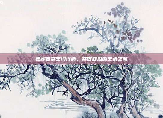 碧螺春茶艺词详解，茶香四溢的艺术之旅