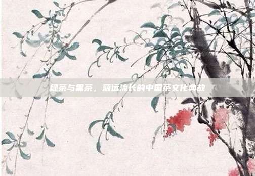绿茶与黑茶，源远流长的中国茶文化典故