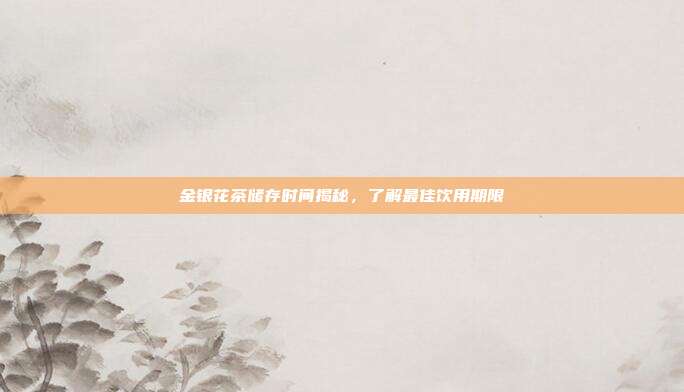 金银花茶储存时间揭秘，了解最佳饮用期限