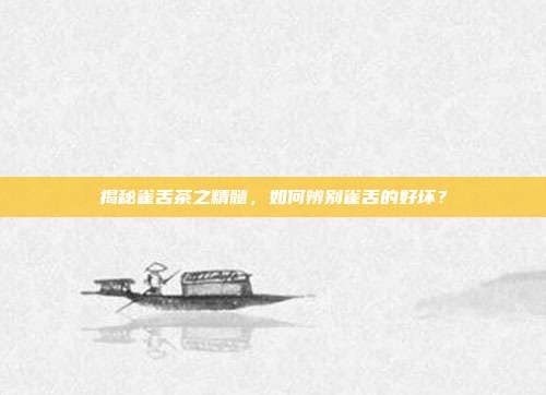 揭秘雀舌茶之精髓，如何辨别雀舌的好坏？