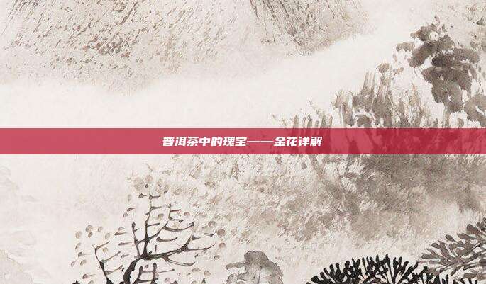 普洱茶中的瑰宝——金花详解