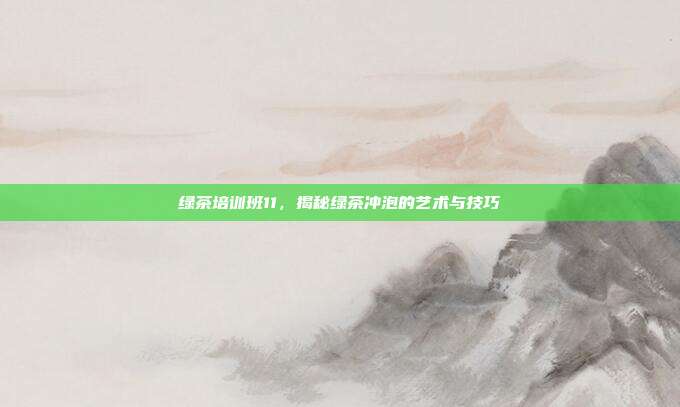 绿茶培训班11，揭秘绿茶冲泡的艺术与技巧