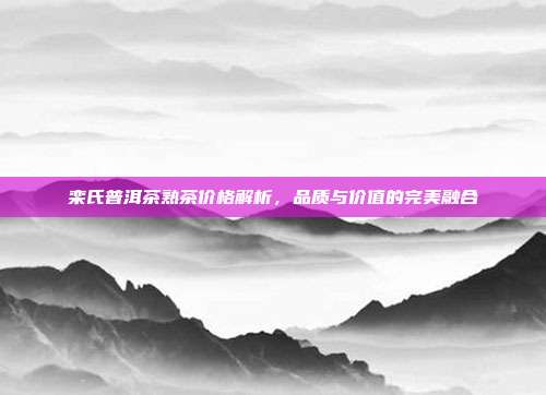 栾氏普洱茶熟茶价格解析，品质与价值的完美融合