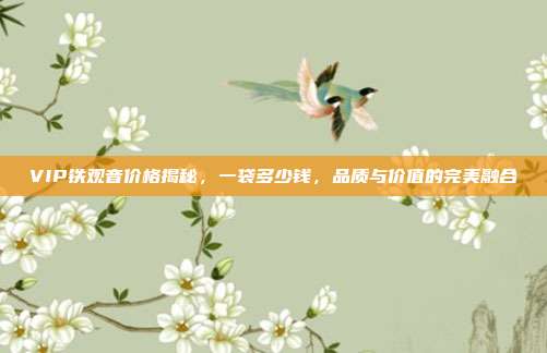VIP铁观音价格揭秘，一袋多少钱，品质与价值的完美融合