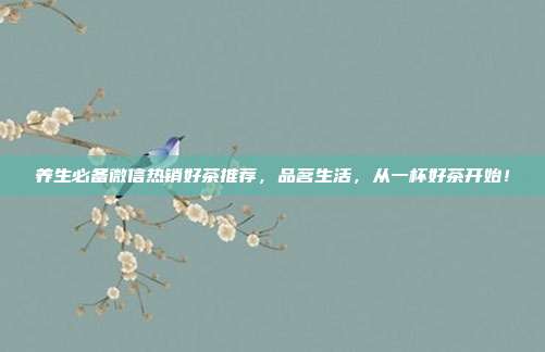 养生必备微信热销好茶推荐，品茗生活，从一杯好茶开始！