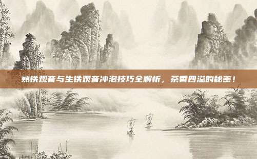 熟铁观音与生铁观音冲泡技巧全解析，茶香四溢的秘密！