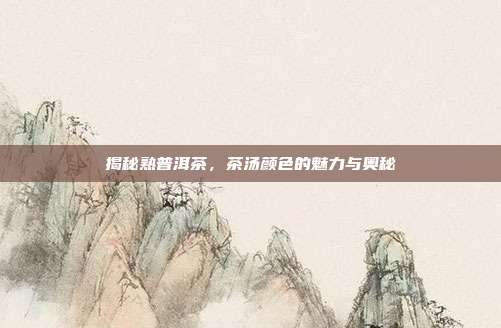 揭秘熟普洱茶，茶汤颜色的魅力与奥秘