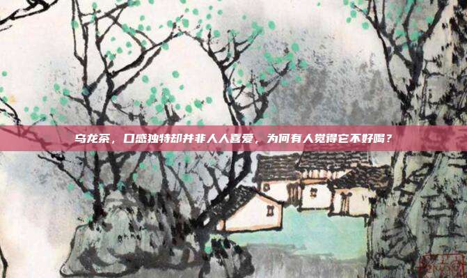 乌龙茶，口感独特却并非人人喜爱，为何有人觉得它不好喝？