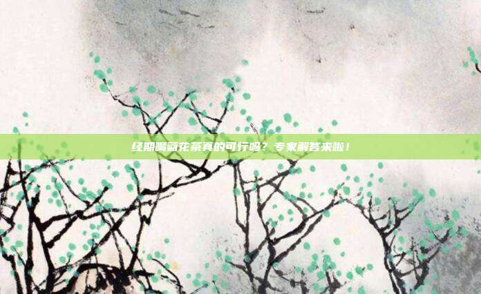 经期喝菊花茶真的可行吗？专家解答来啦！