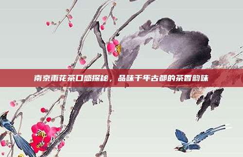 南京雨花茶口感探秘，品味千年古都的茶香韵味