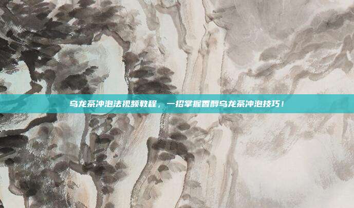 乌龙茶冲泡法视频教程，一招掌握香醇乌龙茶冲泡技巧！