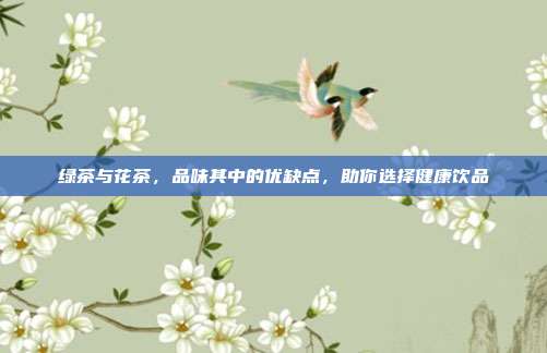 绿茶与花茶，品味其中的优缺点，助你选择健康饮品