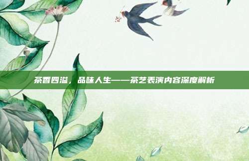 茶香四溢，品味人生——茶艺表演内容深度解析