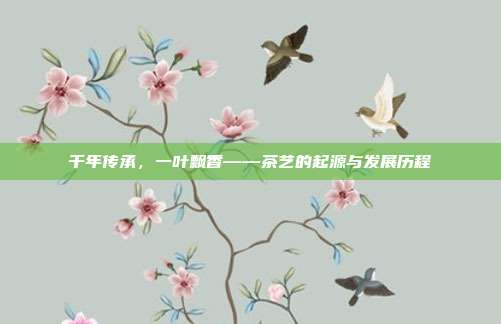 千年传承，一叶飘香——茶艺的起源与发展历程