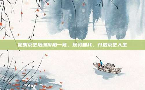 昆明茶艺培训价格一览，投资自我，开启茶艺人生