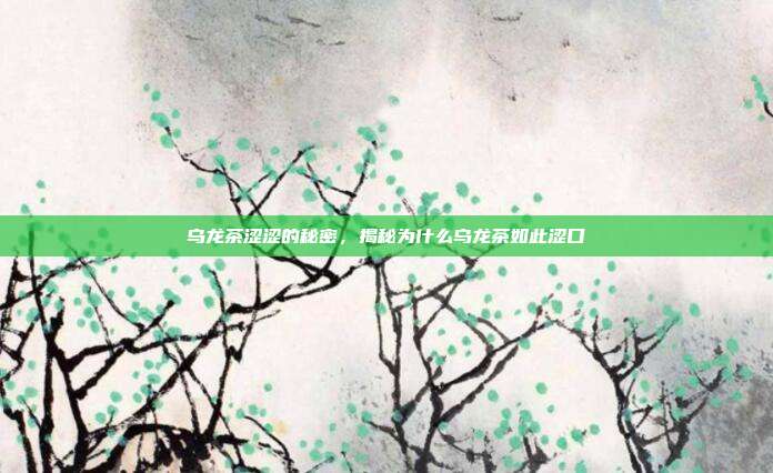 乌龙茶涩涩的秘密，揭秘为什么乌龙茶如此涩口