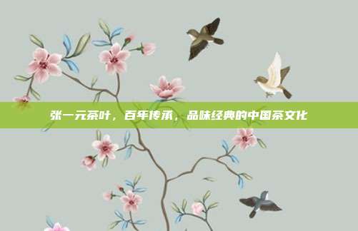 张一元茶叶，百年传承，品味经典的中国茶文化