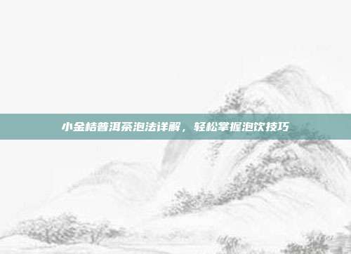 小金桔普洱茶泡法详解，轻松掌握泡饮技巧