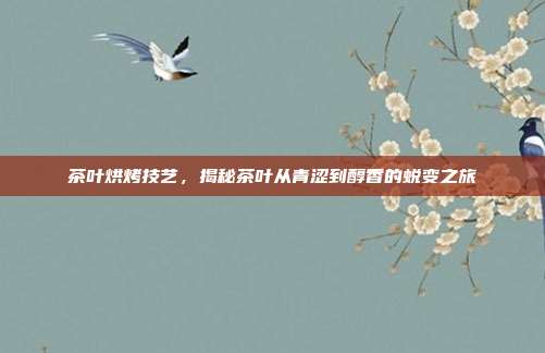 茶叶烘烤技艺，揭秘茶叶从青涩到醇香的蜕变之旅