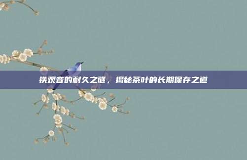 铁观音的耐久之谜，揭秘茶叶的长期保存之道