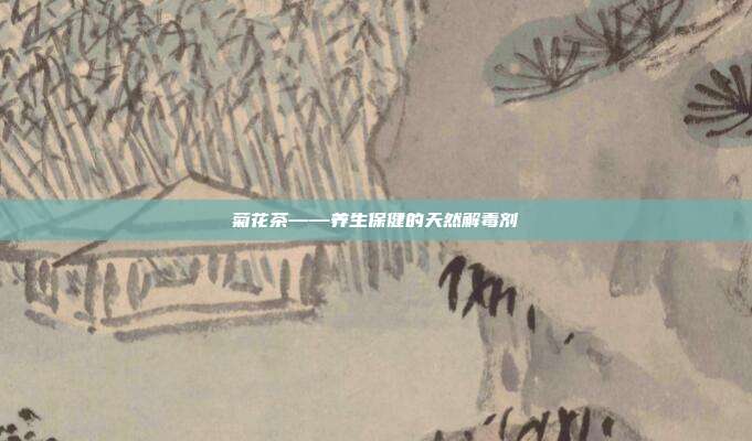 菊花茶——养生保健的天然解毒剂