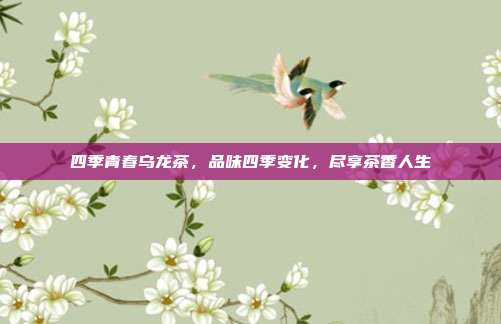 四季青春乌龙茶，品味四季变化，尽享茶香人生