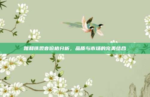 雅和铁观音价格分析，品质与市场的完美结合